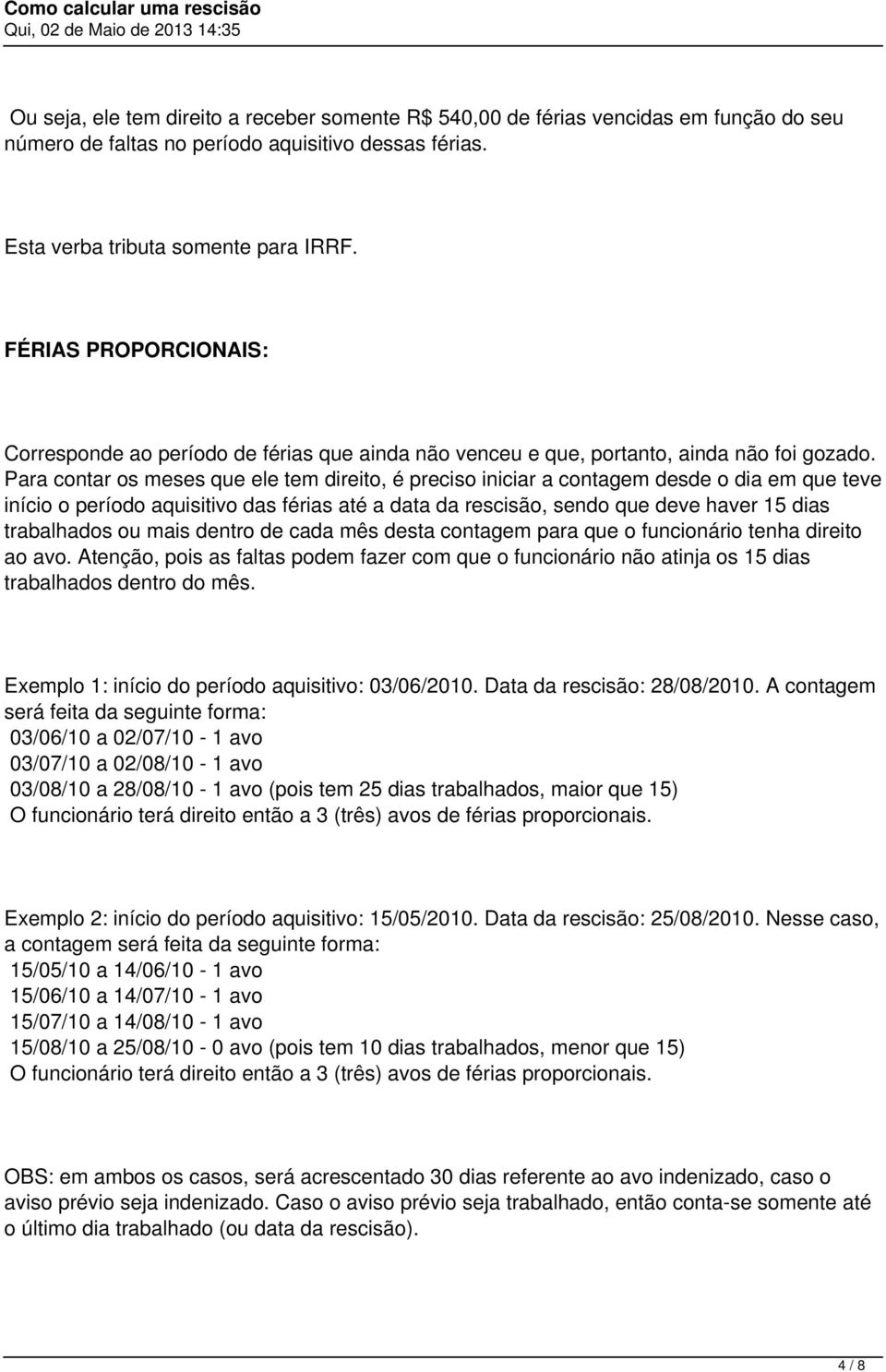 Para contar os meses que ele tem direito, é preciso iniciar a contagem desde o dia em que teve início o período aquisitivo das férias até a data da rescisão, sendo que deve haver 15 dias trabalhados