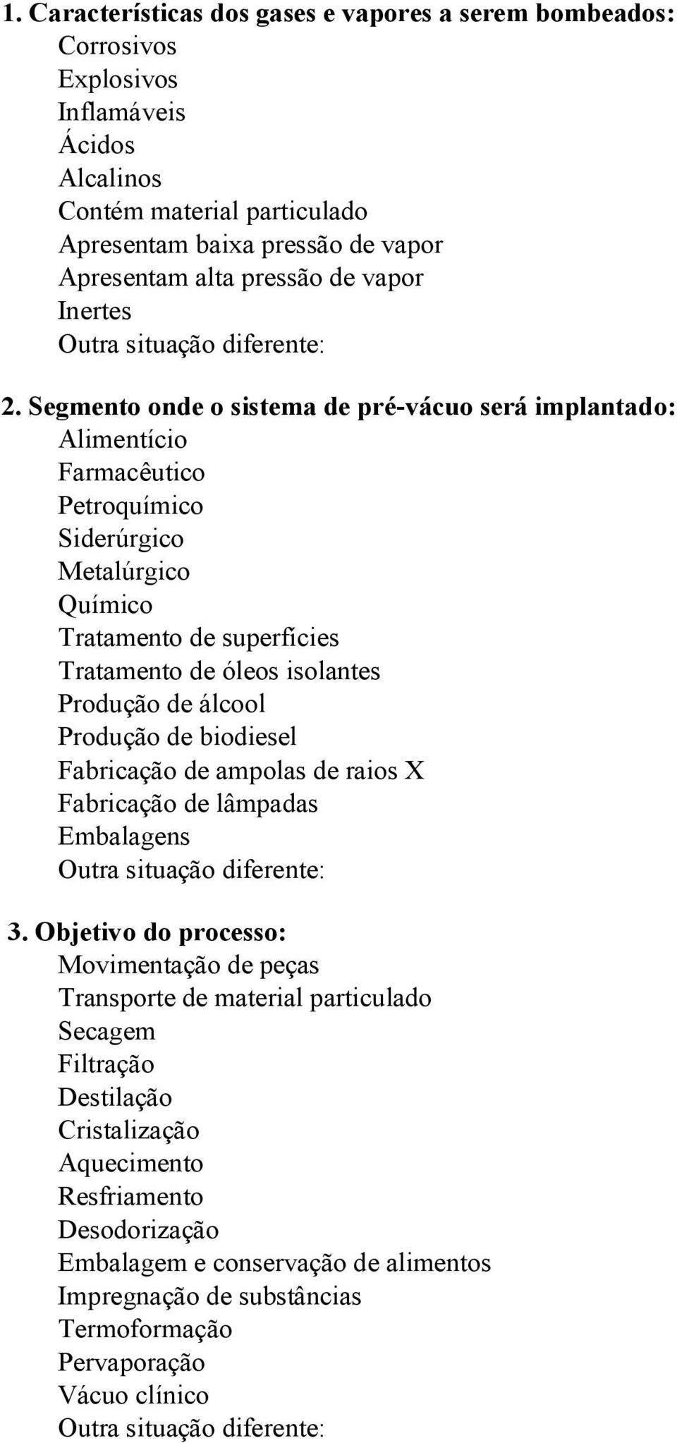 Segmento onde o sistema de pré-vácuo será implantado: Alimentício Farmacêutico Petroquímico Siderúrgico Metalúrgico Químico Tratamento de superfícies Tratamento de óleos isolantes Produção de