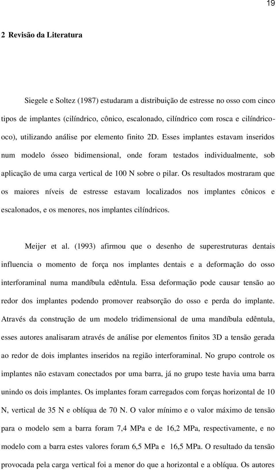 Esses implantes estavam inseridos num modelo ósseo bidimensional, onde foram testados individualmente, sob aplicação de uma carga vertical de 100 N sobre o pilar.