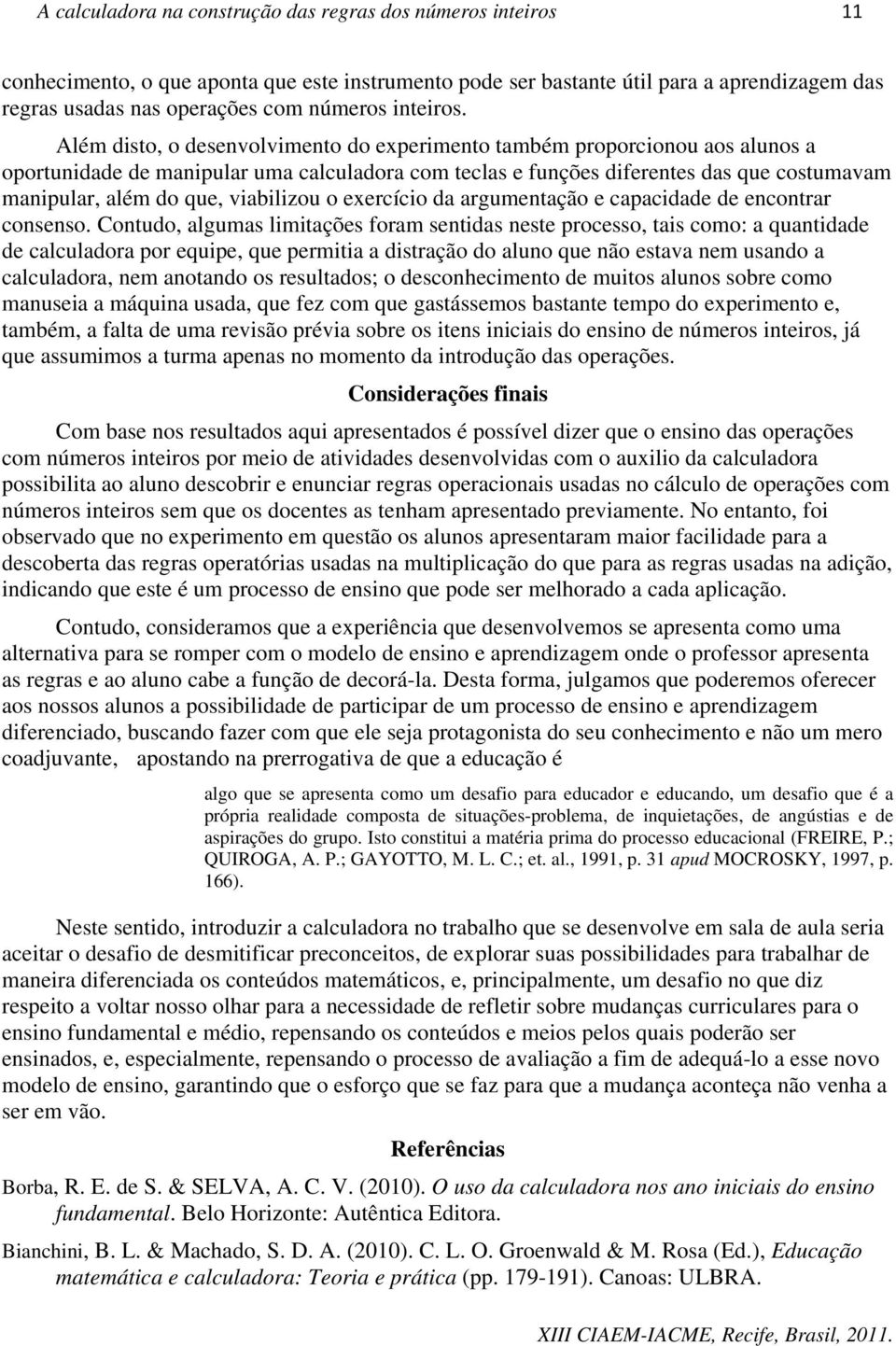 Além disto, o desenvolvimento do experimento também proporcionou aos alunos a oportunidade de manipular uma calculadora com teclas e funções diferentes das que costumavam manipular, além do que,