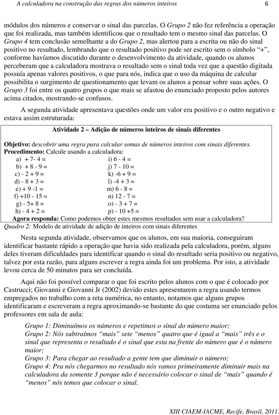 O Grupo 4 tem conclusão semelhante a do Grupo 2, mas alertou para a escrita ou não do sinal positivo no resultado, lembrando que o resultado positivo pode ser escrito sem o símbolo +, conforme