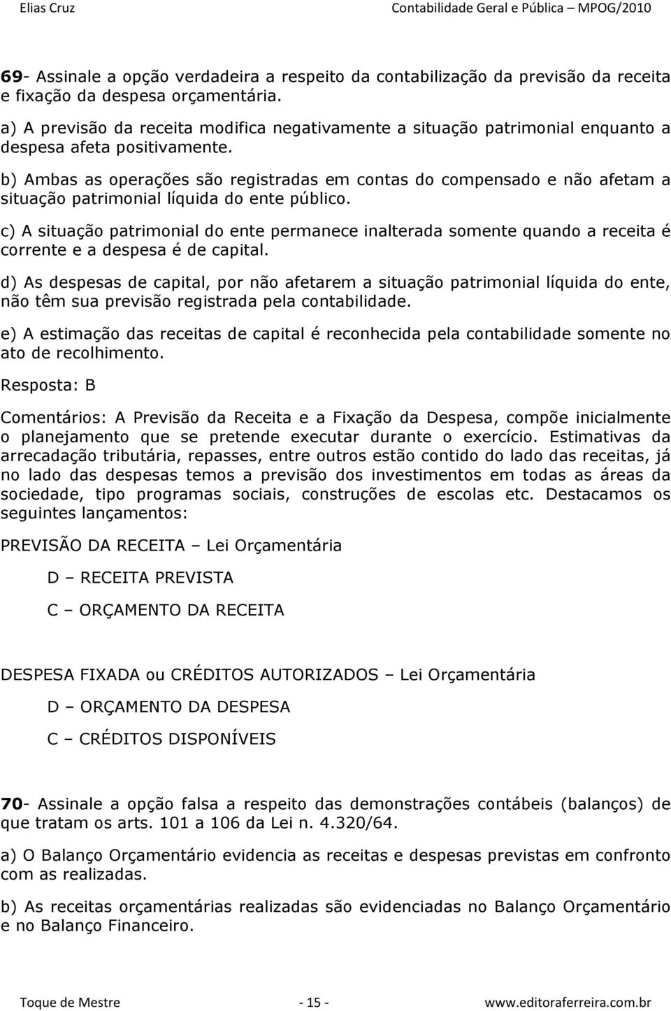 b) Ambas as operações são registradas em contas do compensado e não afetam a situação patrimonial líquida do ente público.