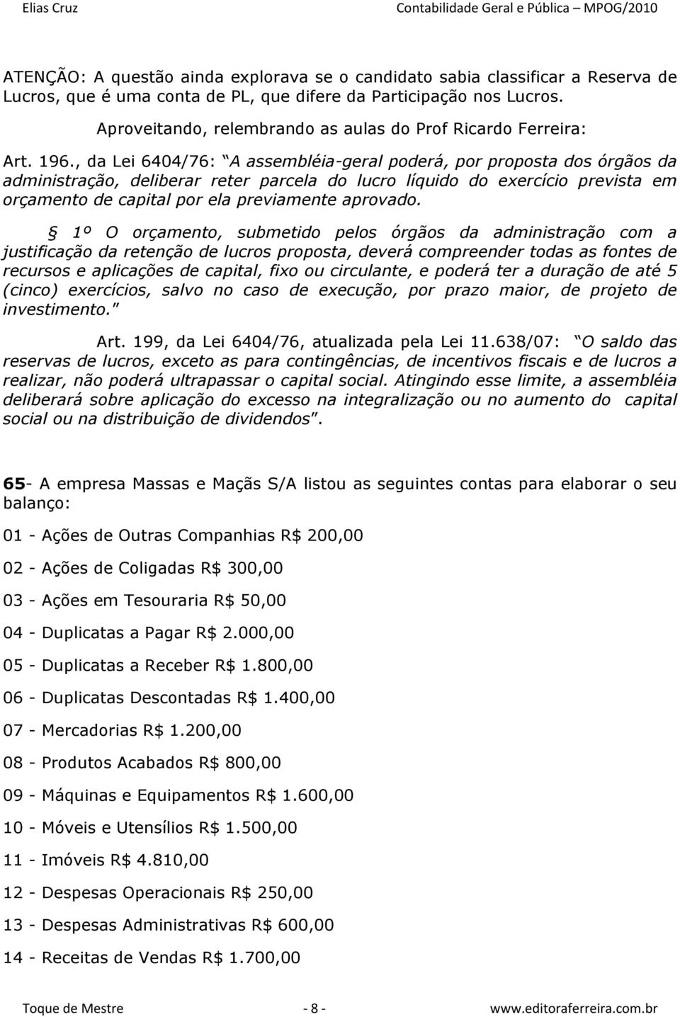 , da Lei 6404/76: A assembléia-geral poderá, por proposta dos órgãos da administração, deliberar reter parcela do lucro líquido do exercício prevista em orçamento de capital por ela previamente