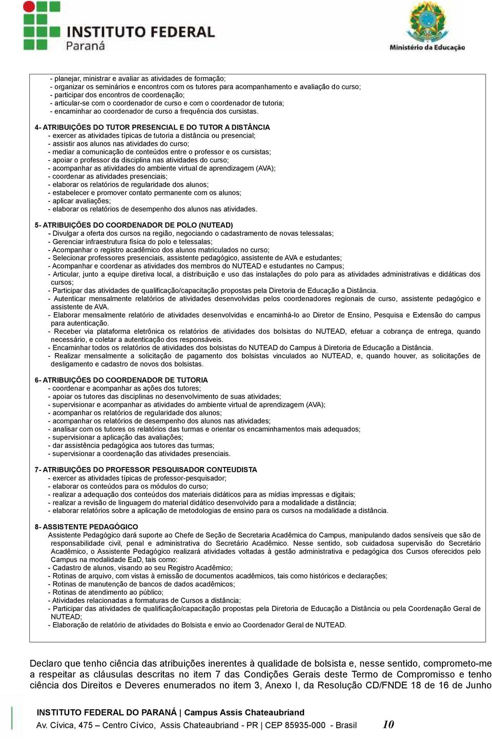 4- ATRIBUIÇÕES DO TUTOR PRESENCIAL E DO TUTOR A DISTÂNCIA - exercer as atividades típicas de tutoria a distância ou presencial; - assistir aos alunos nas atividades do curso; - mediar a comunicação