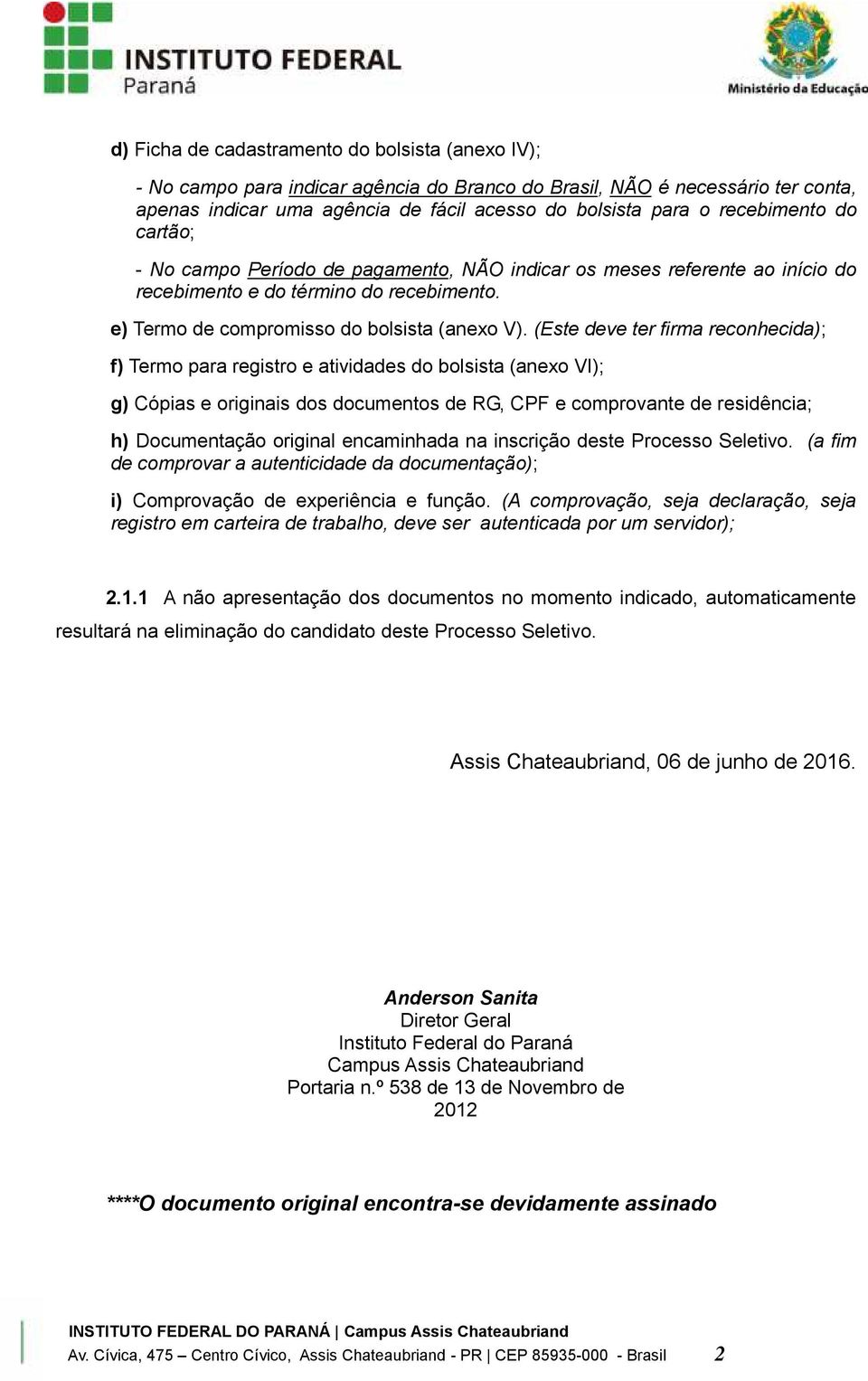 (Este deve ter firma reconhecida); f) Termo para registro e atividades do bolsista (anexo VI); g) Cópias e originais dos documentos de RG, CPF e comprovante de residência; h) Documentação original