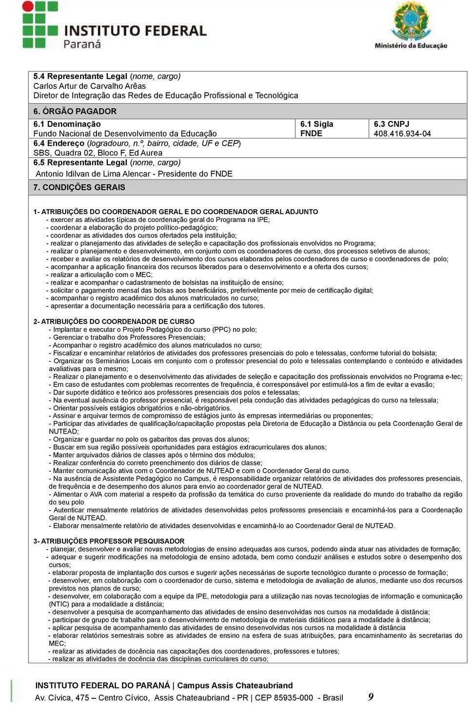 5 Representante Legal (nome, cargo) Antonio Idilvan de Lima Alencar - Presidente do FNDE 7. CONDIÇÕES GERAIS 6.1 Sigla FNDE 6.3 CNPJ 408.416.