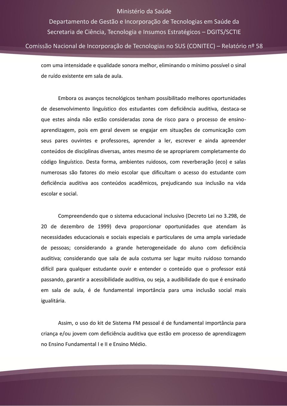 zona de risco para o processo de ensinoaprendizagem, pois em geral devem se engajar em situações de comunicação com seus pares ouvintes e professores, aprender a ler, escrever e ainda apreender