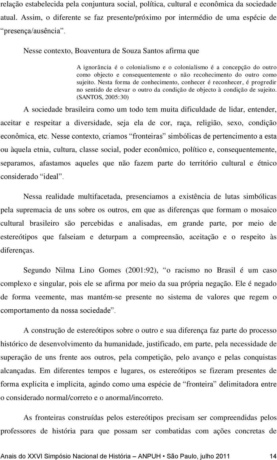 Nesta forma de conhecimento, conhecer é reconhecer, é progredir no sentido de elevar o outro da condição de objecto à condição de sujeito.