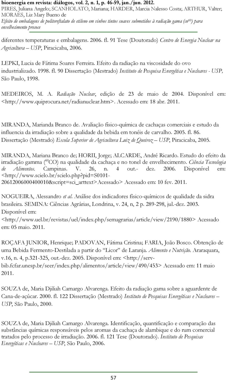 Radiação Nuclear, edição de 23 de maio de 2004. Disponível em: <http://www.quiprocura.net/radianuclear.htm>. Acessado em: 18 abr. 2011. MIRANDA, Marianda Branco de.