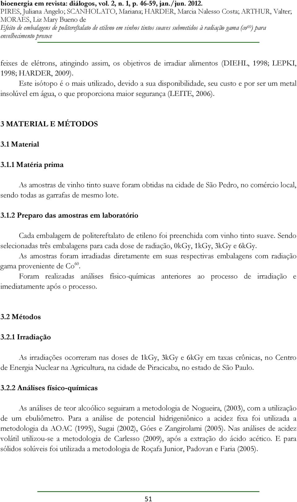 Material 3.1.1 Matéria prima As amostras de vinho tinto suave foram obtidas na cidade de São Pedro, no comércio local, sendo todas as garrafas de mesmo lote. 3.1.2 Preparo das amostras em laboratório Cada embalagem de politereftalato de etileno foi preenchida com vinho tinto suave.