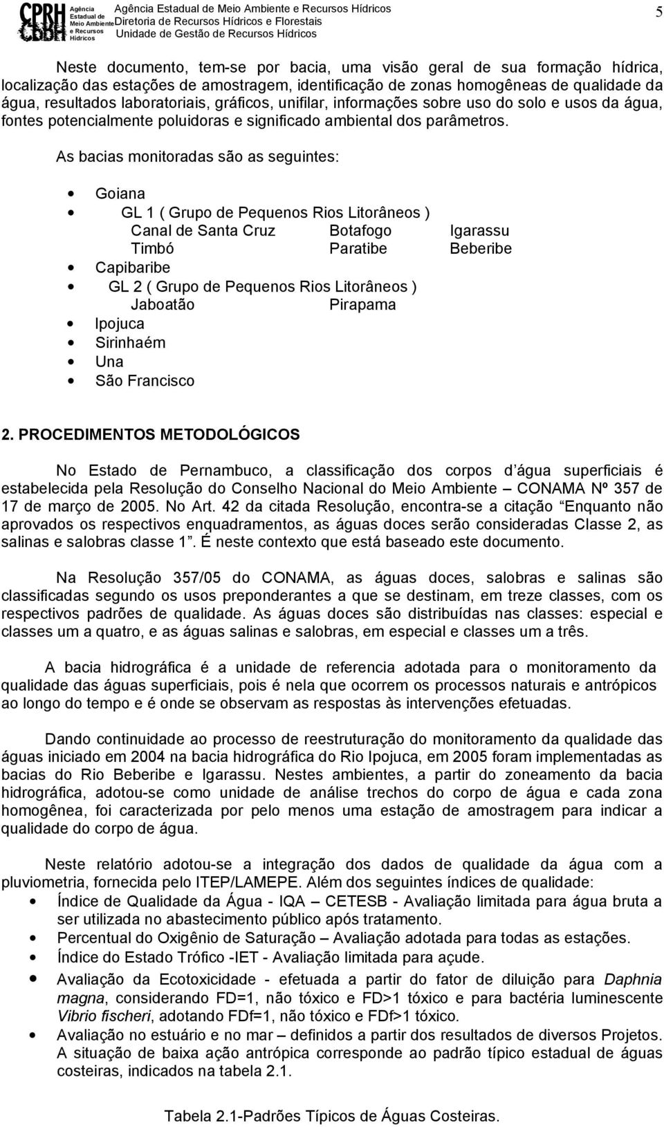 As bacias monitoradas são as seguintes: Goiana GL 1 ( Grupo de Pequenos Rios Litorâneos ) Canal de Santa Cruz Botafogo Igarassu Timbó Paratibe Beberibe Capibaribe GL 2 ( Grupo de Pequenos Rios