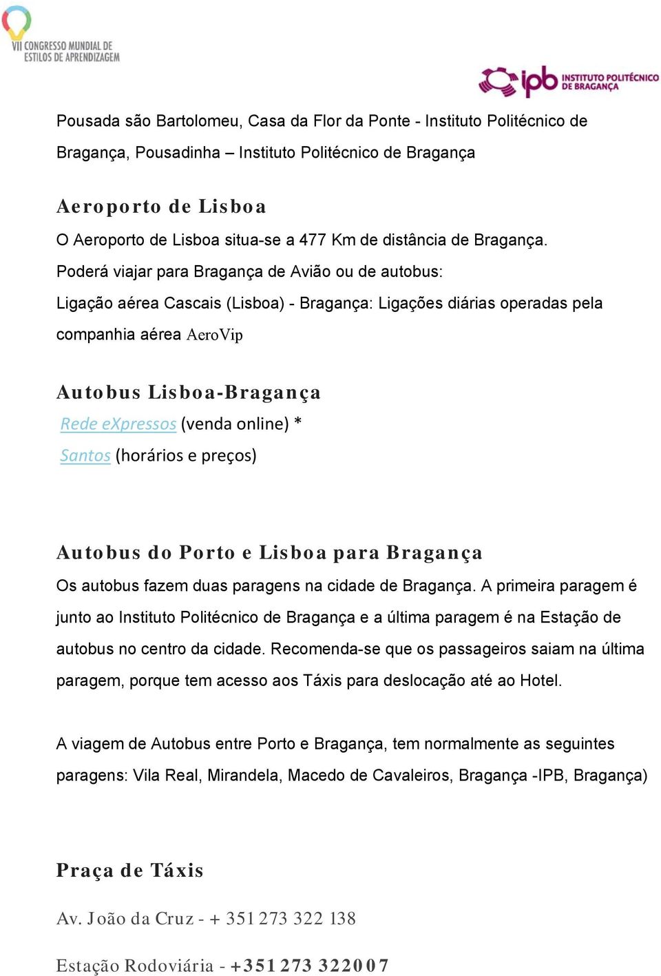 Poderá viajar para Bragança de Avião ou de autobus: Ligação aérea Cascais (Lisboa) - Bragança: Ligações diárias operadas pela companhia aérea AeroVip Autobus Lisboa-Bragança Rede expressos (venda