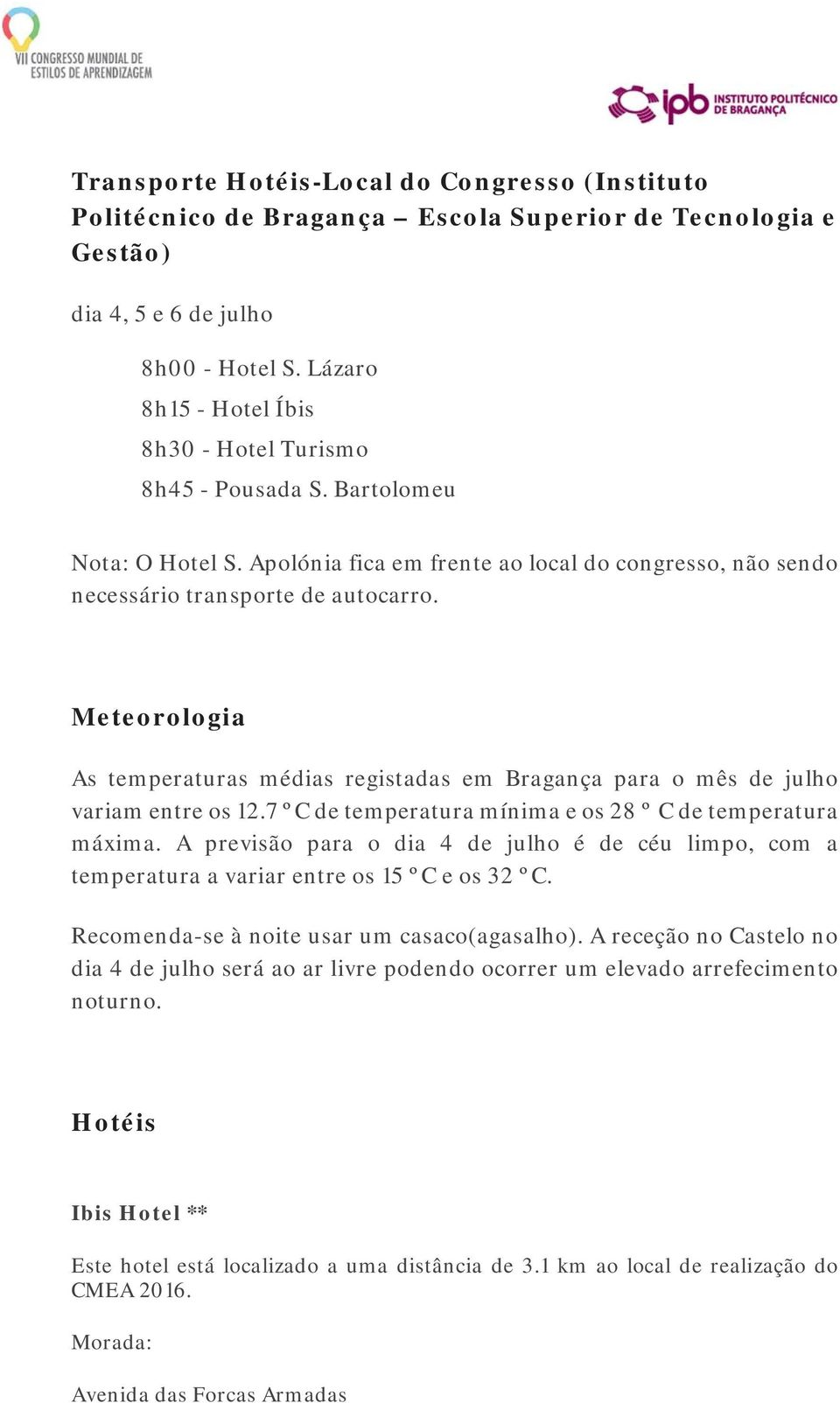 Meteorologia As temperaturas médias registadas em Bragança para o mês de julho variam entre os 12.7 ºC de temperatura mínima e os 28 º C de temperatura máxima.