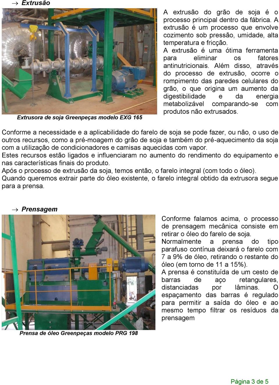 Além disso, através do processo de extrusão, ocorre o rompimento das paredes celulares do grão, o que origina um aumento da digestibilidade e da energia metabolizável comparando-se com produtos não