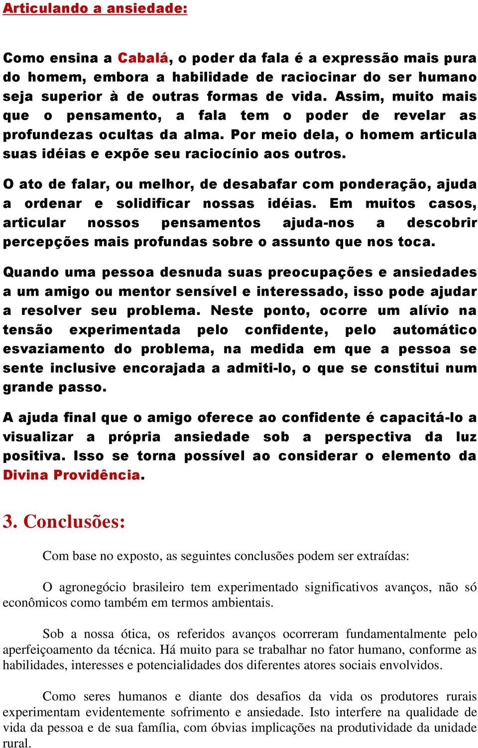 O ato de falar, ou melhor, de desabafar com ponderação, ajuda a ordenar e solidificar nossas idéias.