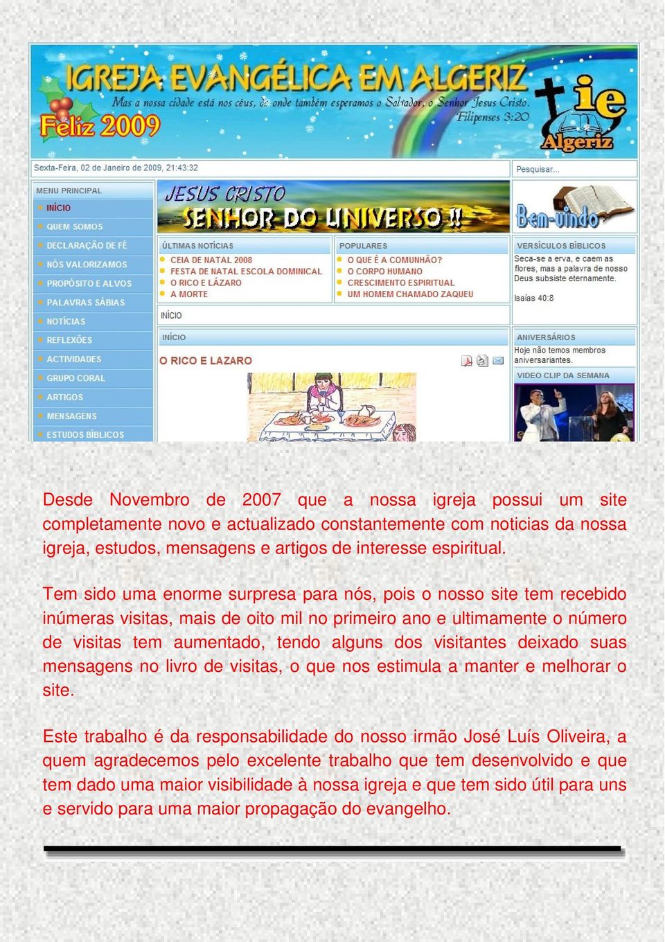 Tem sido uma enorme surpresa para nós, pois o nosso site tem recebido inúmeras visitas, mais de oito mil no primeiro ano e ultimamente o número de visitas tem aumentado, tendo alguns