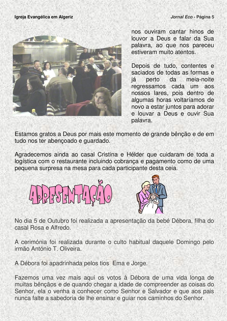 louvar a Deus e ouvir Sua palavra. Estamos gratos a Deus por mais este momento de grande bênção e de em tudo nos ter abençoado e guardado.