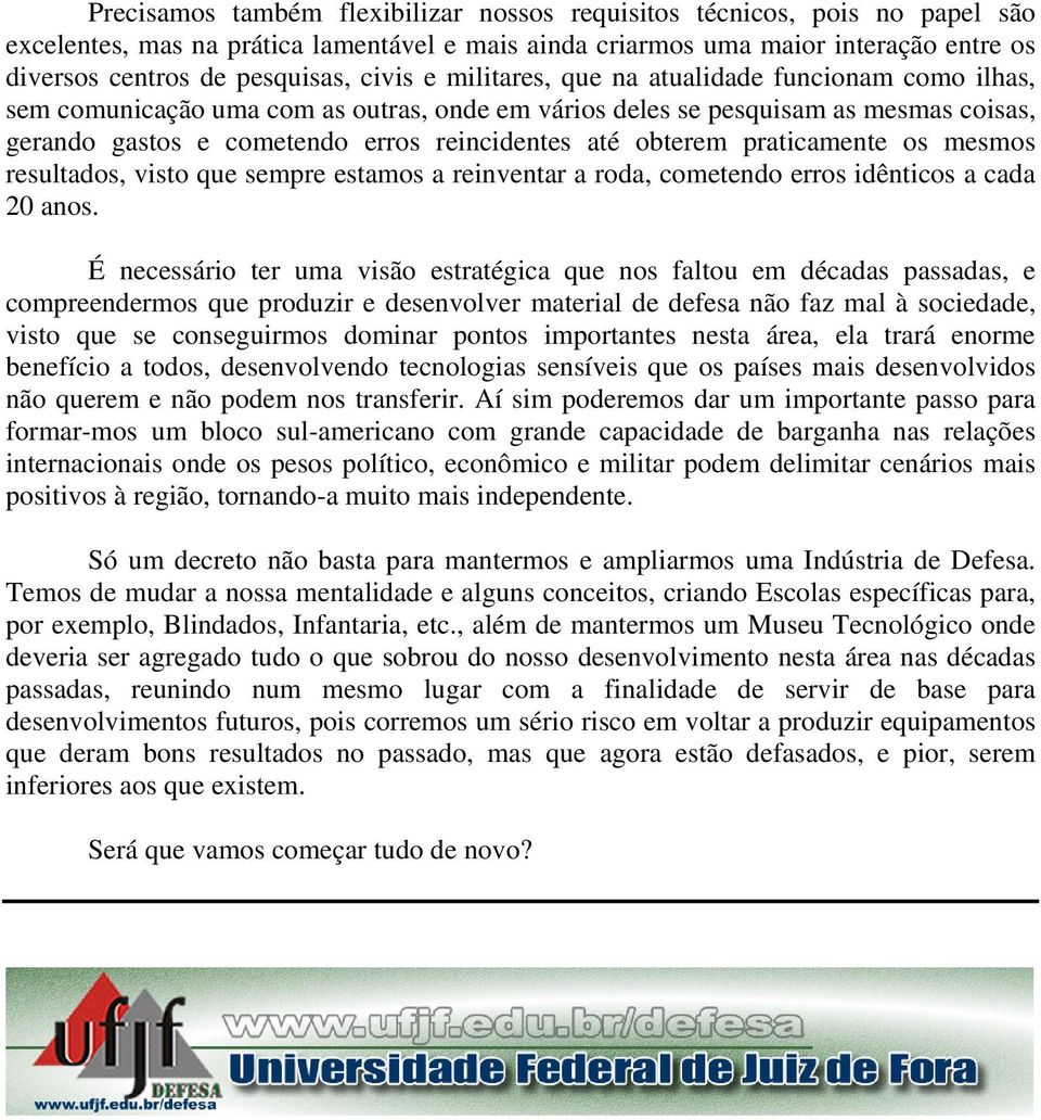 obterem praticamente os mesmos resultados, visto que sempre estamos a reinventar a roda, cometendo erros idênticos a cada 20 anos.