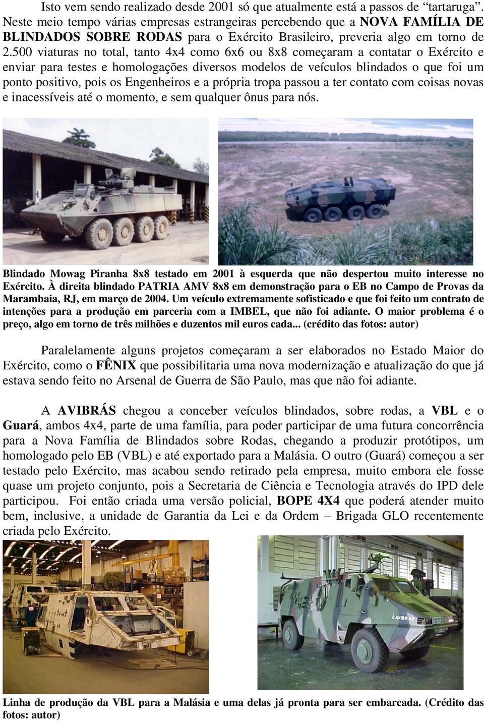 500 viaturas no total, tanto 4x4 como 6x6 ou 8x8 começaram a contatar o Exército e enviar para testes e homologações diversos modelos de veículos blindados o que foi um ponto positivo, pois os