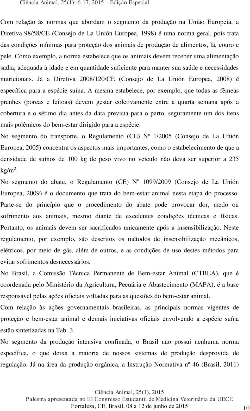 Como exemplo, a norma estabelece que os animais devem receber uma alimentação sadia, adequada à idade e em quantidade suficiente para manter sua saúde e necessidades nutricionais.