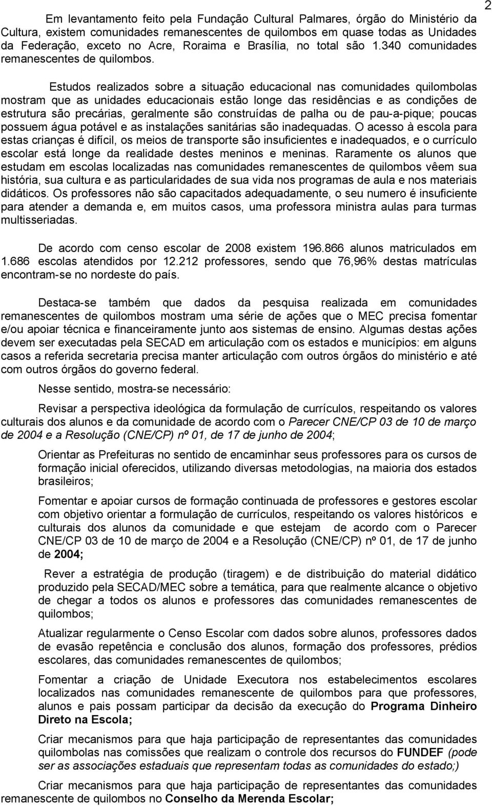 Estudos realizados sobre a situação educacional nas comunidades quilombolas mostram que as unidades educacionais estão longe das residências e as condições de estrutura são precárias, geralmente são