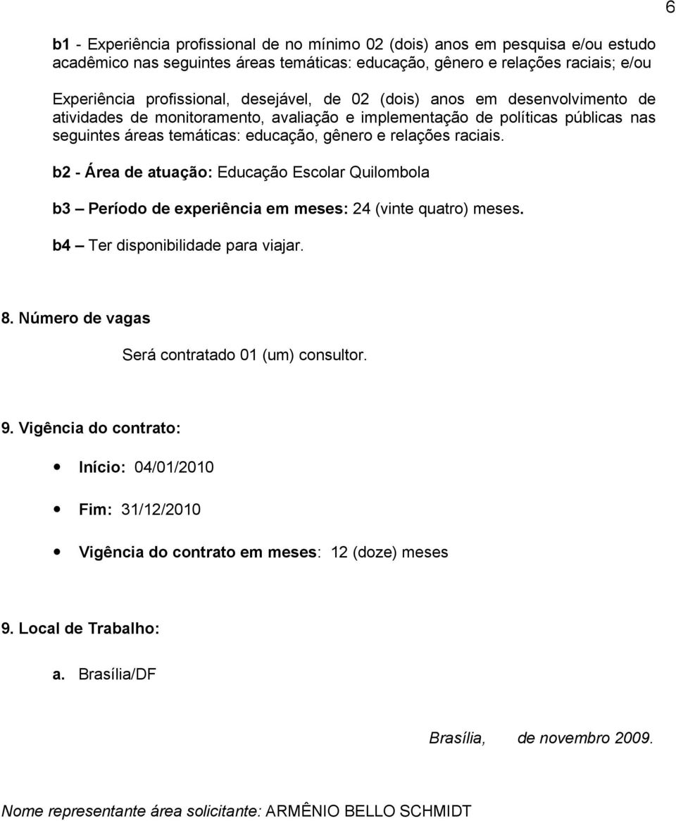 b2 - Área de atuação: Educação Escolar Quilombola b3 Período de experiência em meses: 24 (vinte quatro) meses. b4 Ter disponibilidade para viajar. 8. Número de vagas Será contratado 01 (um) consultor.