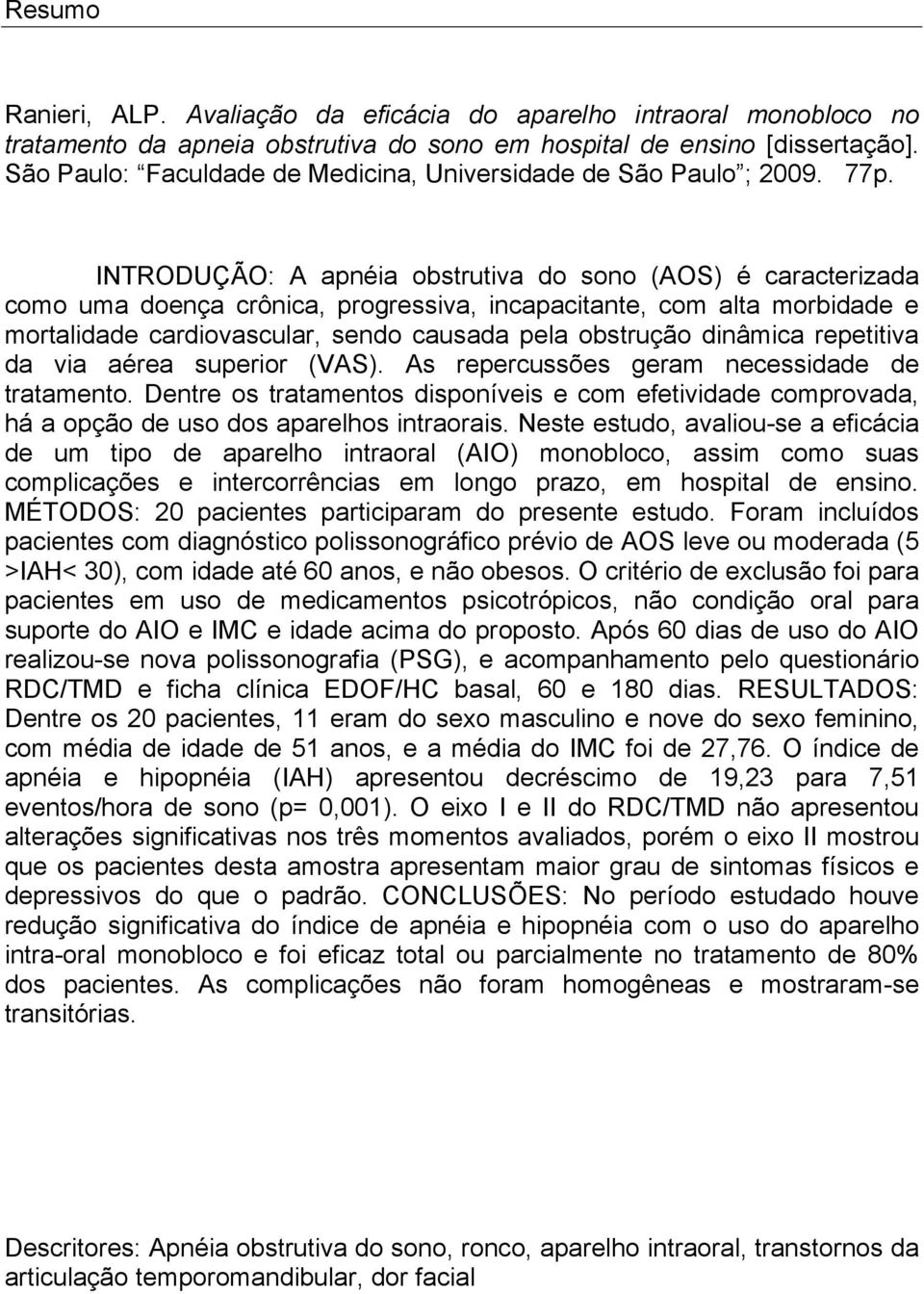 INTRODUÇÃO: A apnéia obstrutiva do sono (AOS) é caracterizada como uma doença crônica, progressiva, incapacitante, com alta morbidade e mortalidade cardiovascular, sendo causada pela obstrução