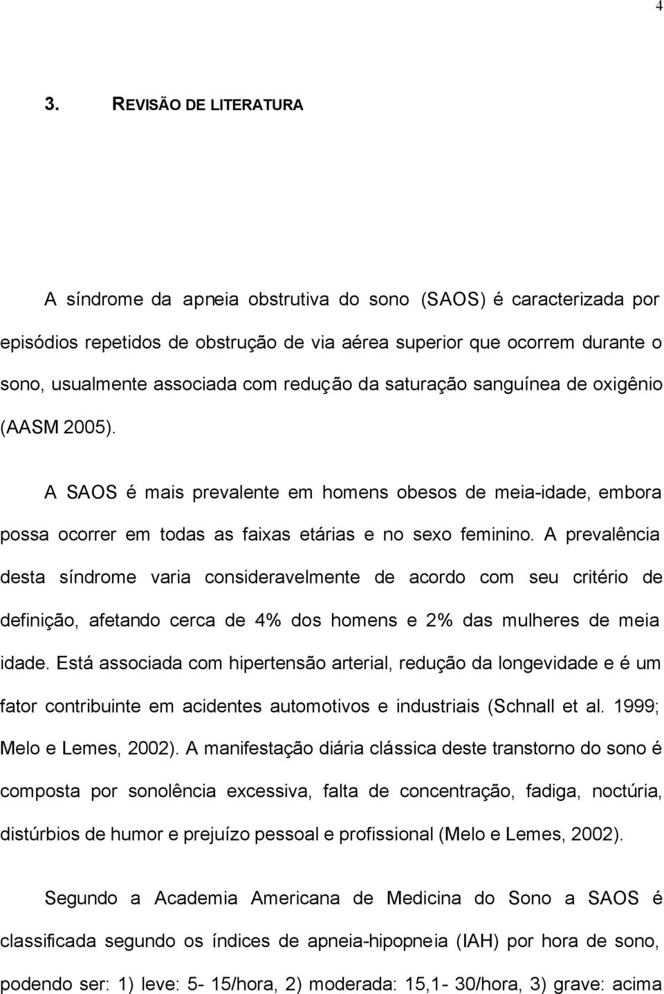 A prevalência desta síndrome varia consideravelmente de acordo com seu critério de definição, afetando cerca de 4% dos homens e 2% das mulheres de meia idade.