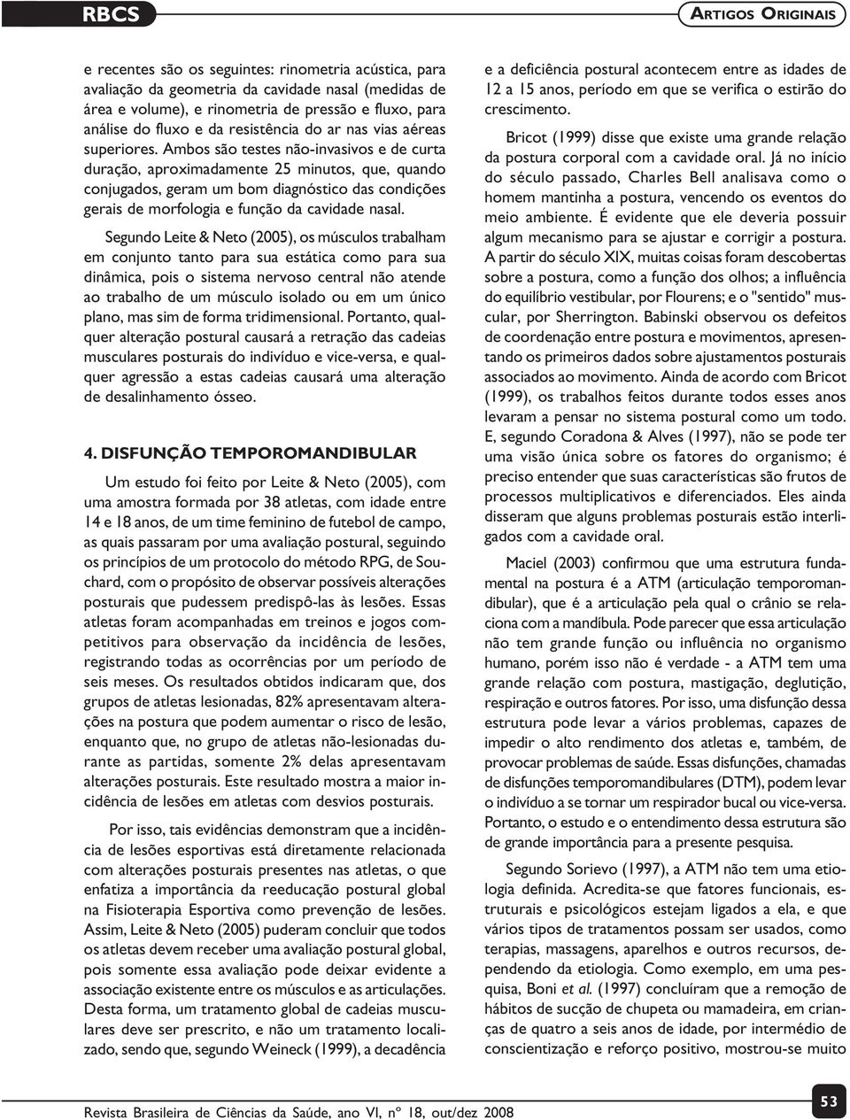 Ambos são testes não-invasivos e de curta duração, aproximadamente 25 minutos, que, quando conjugados, geram um bom diagnóstico das condições gerais de morfologia e função da cavidade nasal.