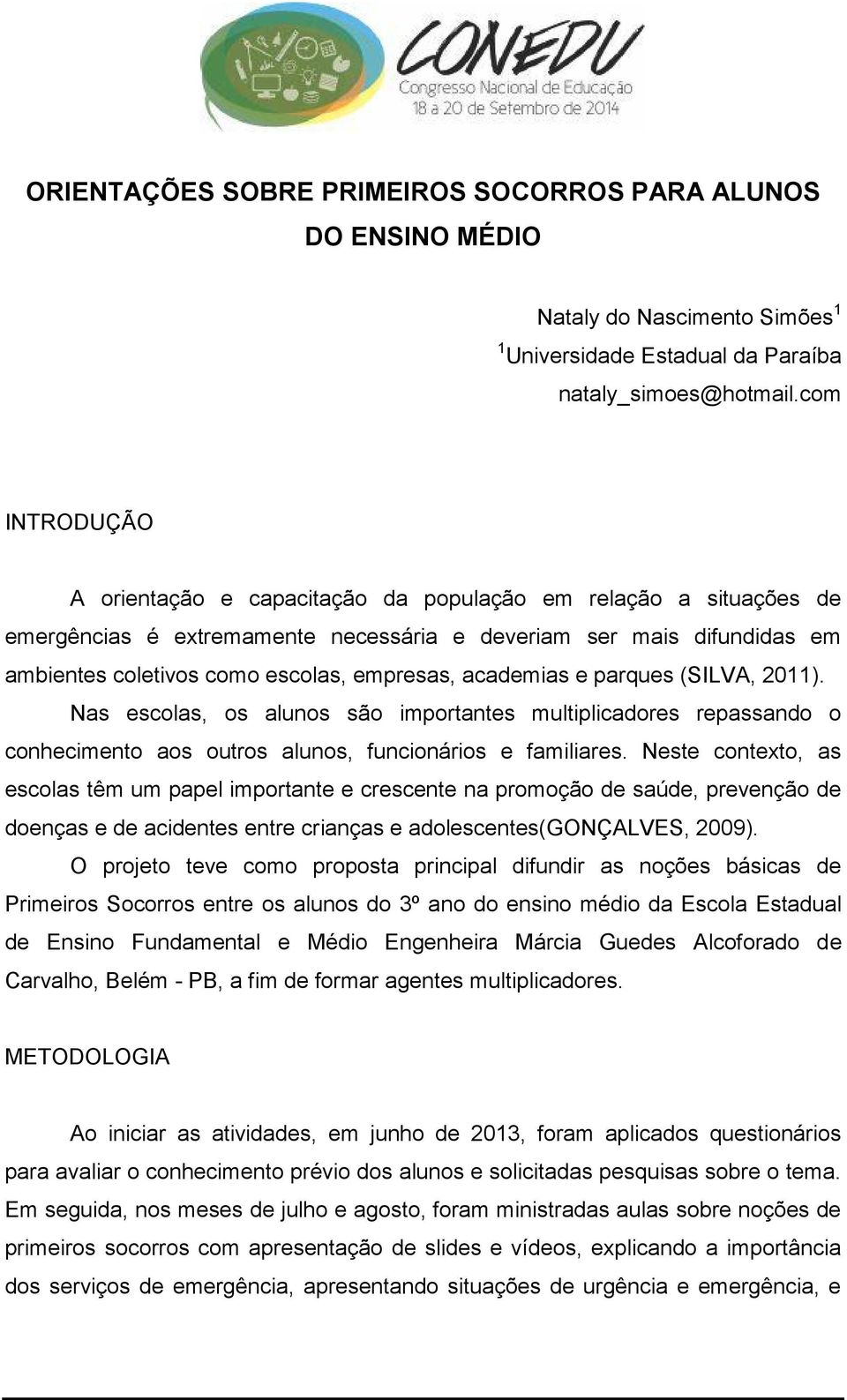 academias e parques (SILVA, 2011). Nas escolas, os alunos são importantes multiplicadores repassando o conhecimento aos outros alunos, funcionários e familiares.