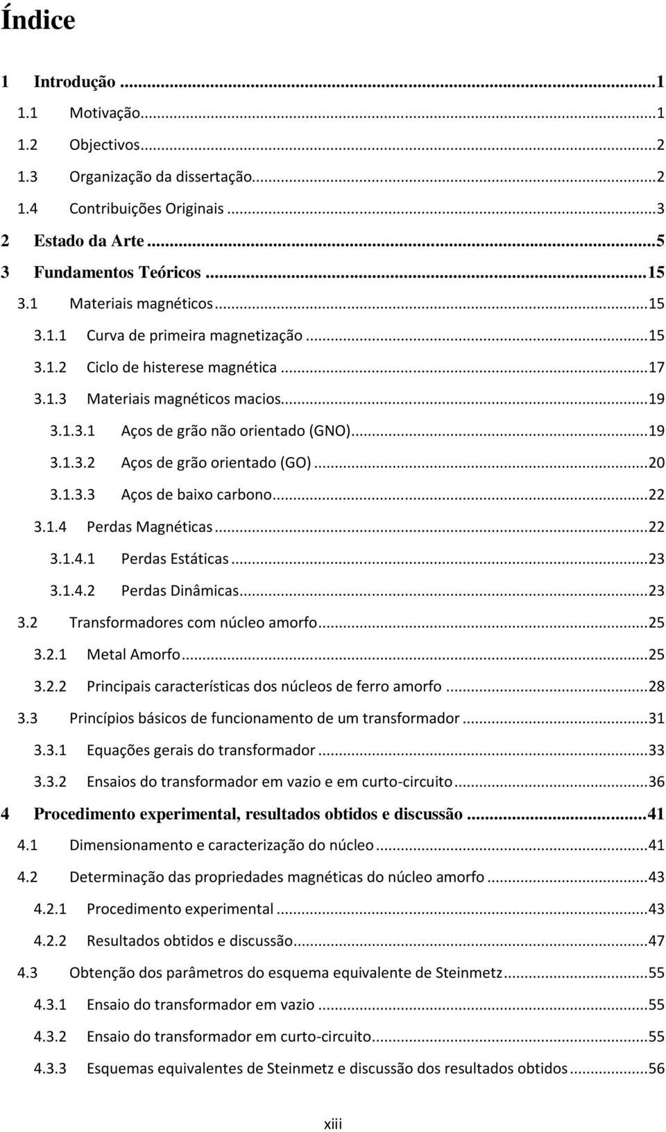 .. 20 3.1.3.3 Aços de baixo carbono... 22 3.1.4 Perdas Magnéticas... 22 3.1.4.1 Perdas Estáticas... 23 3.1.4.2 Perdas Dinâmicas... 23 3.2 Transformadores com núcleo amorfo... 25 3.2.1 Metal Amorfo.