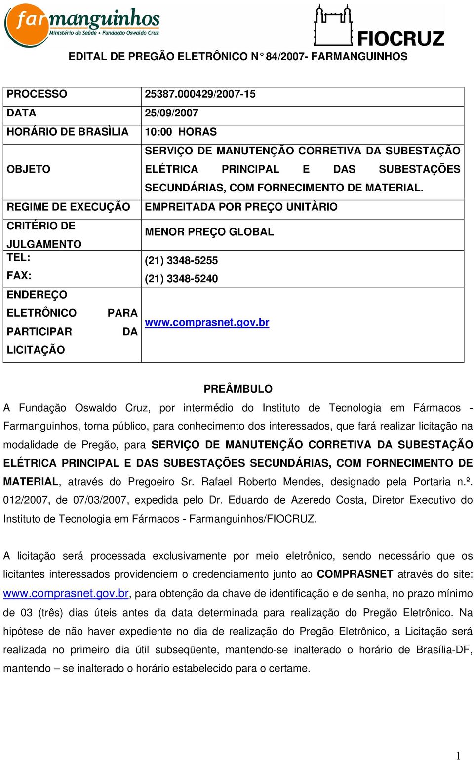 REGIME DE EXECUÇÃO EMPREITADA POR PREÇO UNITÀRIO CRITÉRIO DE JULGAMENTO TEL: FAX: ENDEREÇO ELETRÔNICO PARA PARTICIPAR DA LICITAÇÃO MENOR PREÇO GLOBAL (21) 3348-5255 (21) 3348-5240 www.comprasnet.gov.