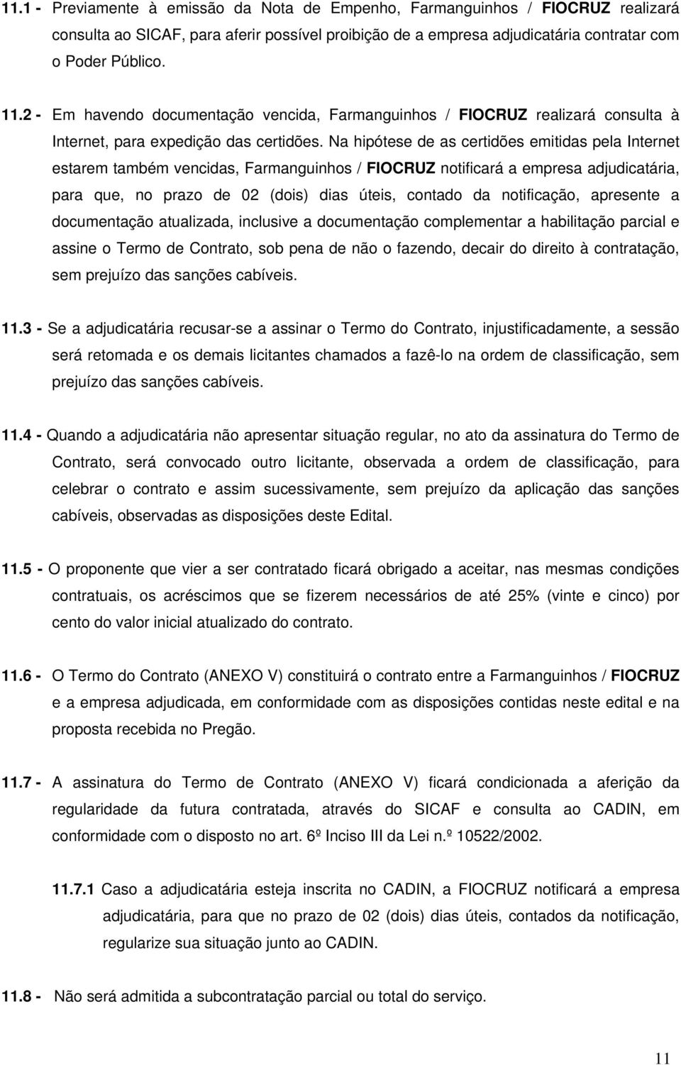 Na hipótese de as certidões emitidas pela Internet estarem também vencidas, Farmanguinhos / FIOCRUZ notificará a empresa adjudicatária, para que, no prazo de 02 (dois) dias úteis, contado da