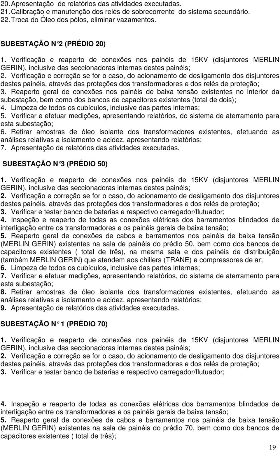 Verificação e correção se for o caso, do acionamento de desligamento dos disjuntores destes painéis, através das proteções dos transformadores e dos relés de proteção; 3.