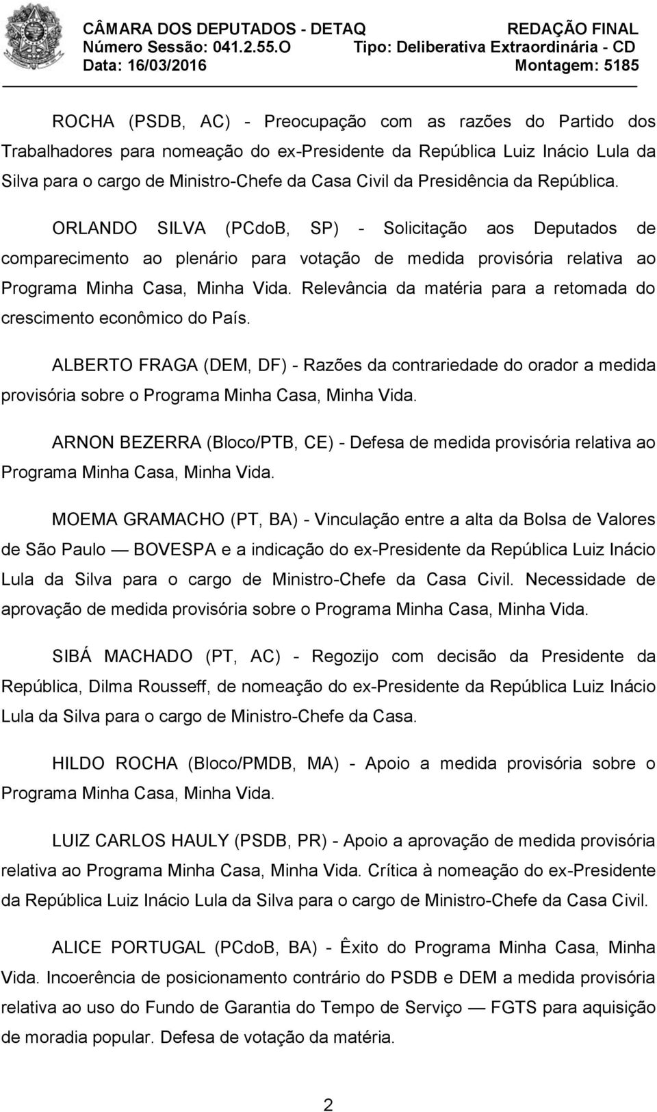 Relevância da matéria para a retomada do crescimento econômico do País. ALBERTO FRAGA (DEM, DF) - Razões da contrariedade do orador a medida provisória sobre o Programa Minha Casa, Minha Vida.