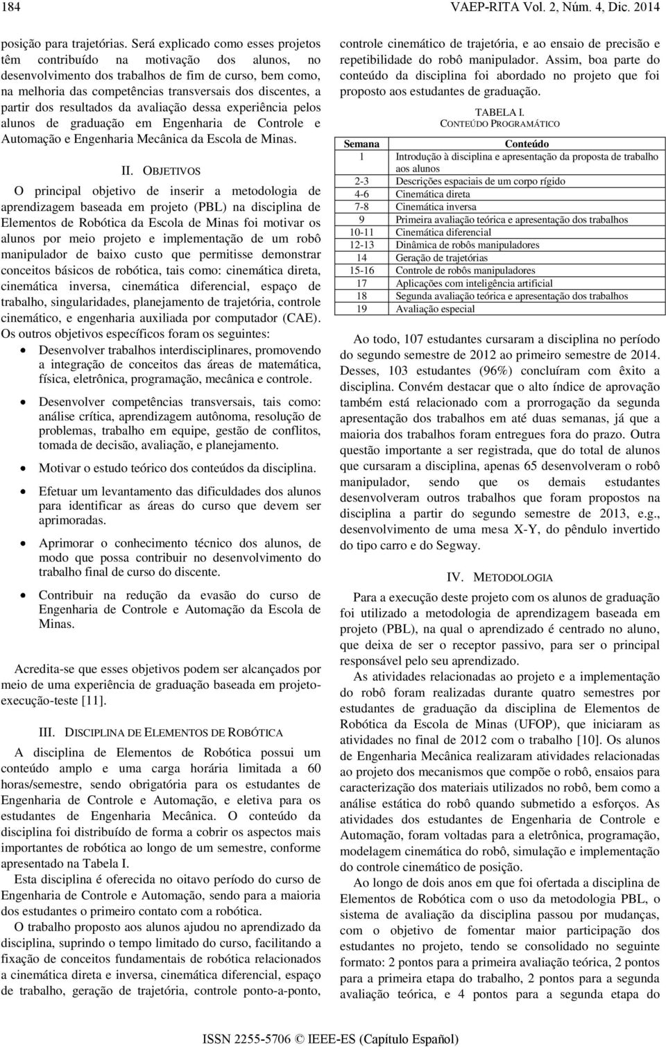 partir dos resultados da avaliação dessa experiência pelos alunos de graduação em Engenharia de Controle e Automação e Engenharia Mecânica da Escola de Minas. II.