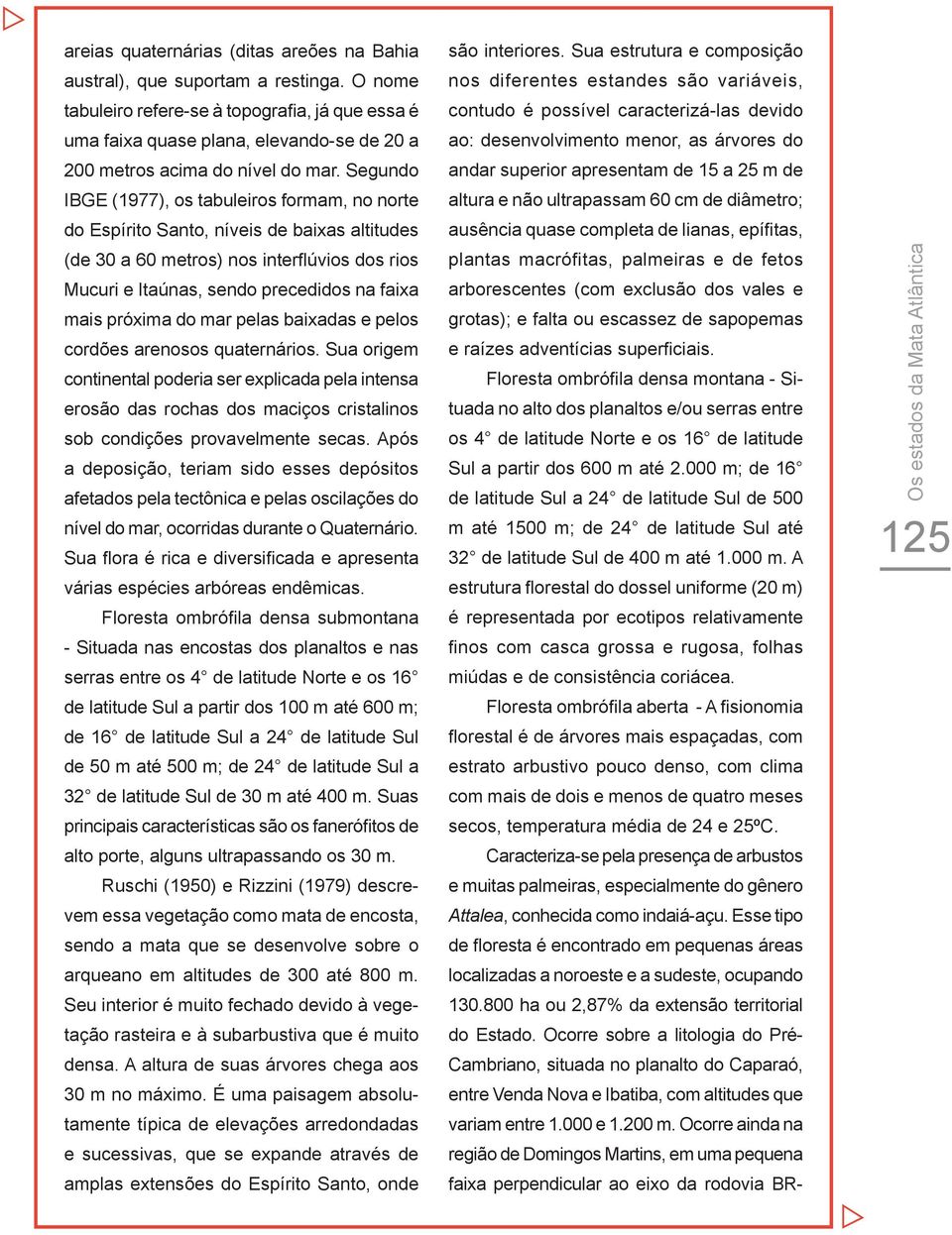 Segundo IBGE (1977), os tabuleiros formam, no norte do Espírito Santo, níveis de baixas altitudes (de 30 a 60 metros) nos interflúvios dos rios Mucuri e Itaúnas, sendo precedidos na faixa mais