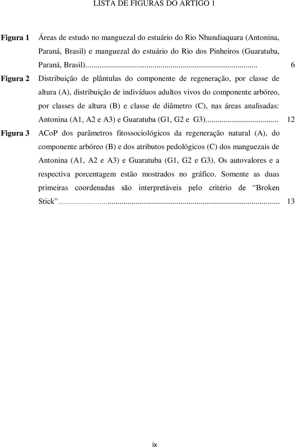 .. 6 Distribuição de plântulas do componente de regeneração, por classe de altura (A), distribuição de indivíduos adultos vivos do componente arbóreo, por classes de altura (B) e classe de diâmetro