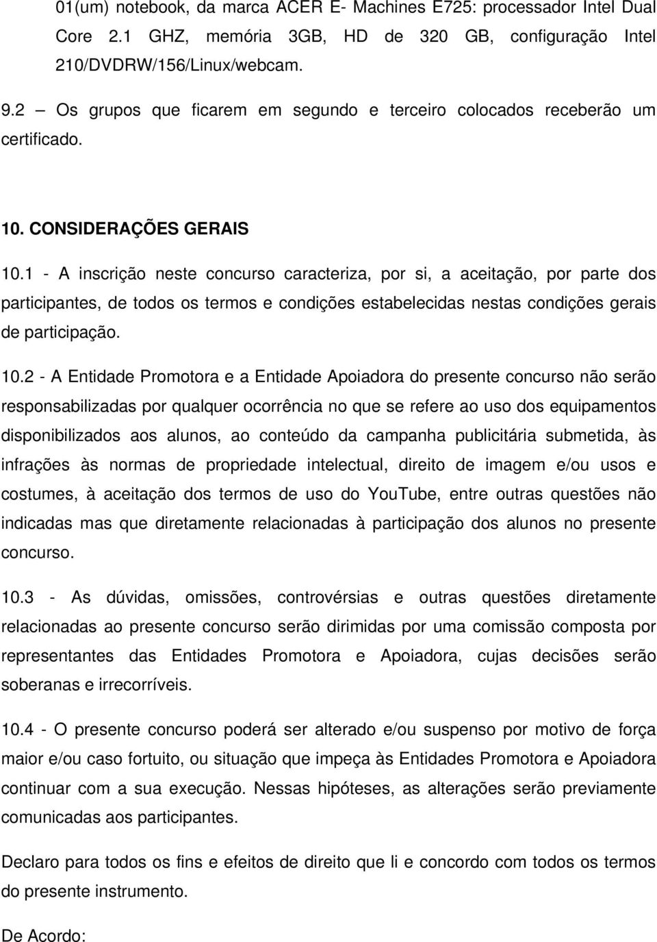 1 - A inscrição neste concurso caracteriza, por si, a aceitação, por parte dos participantes, de todos os termos e condições estabelecidas nestas condições gerais de participação. 10.