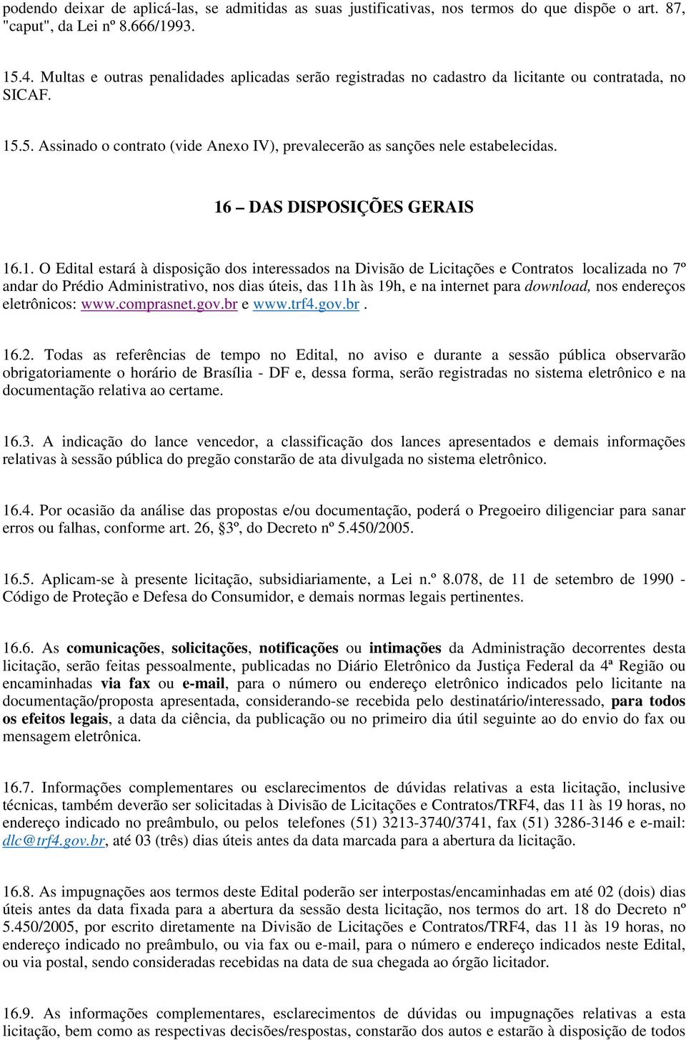 16 DAS DISPOSIÇÕES GERAIS 16.1. O Edital estará à disposição dos interessados na Divisão de Licitações e Contratos localizada no 7º andar do Prédio Administrativo, nos dias úteis, das 11h às 19h, e