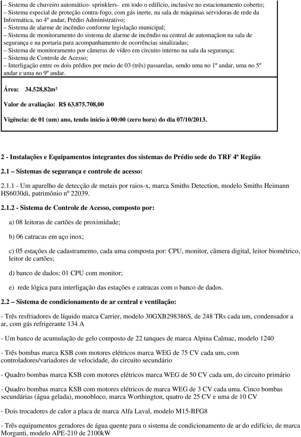 sala de segurança e na portaria para acompanhamento de ocorrências sinalizadas; Sistema de monitoramento por câmeras de vídeo em circuito interno na sala da segurança; Sistema de Controle de Acesso;