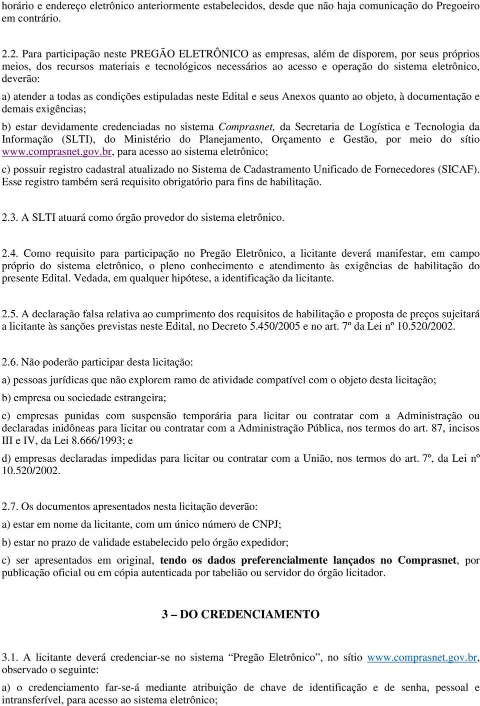 deverão: a) atender a todas as condições estipuladas neste Edital e seus Anexos quanto ao objeto, à documentação e demais exigências; b) estar devidamente credenciadas no sistema Comprasnet, da