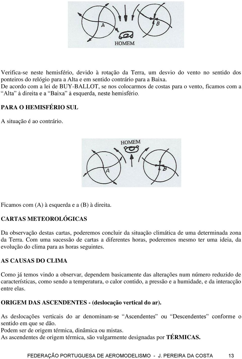 Ficamos com (A) à esquerda e a (B) à direita. CARTAS METEOROLÓGICAS Da observação destas cartas, poderemos concluir da situação climática de uma determinada zona da Terra.