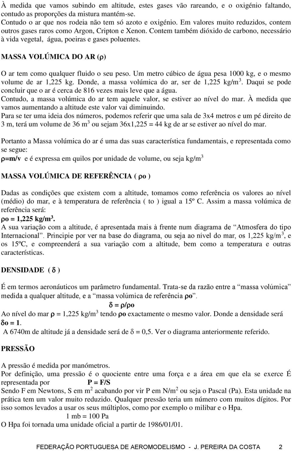 MASSA VOLÚMICA DO AR ( ) O ar tem como qualquer fluido o seu peso. Um metro cúbico de água pesa 1000 kg, e o mesmo volume de ar 1,225 kg. Donde, a massa volúmica do ar, ser de 1,225 kg/m 3.