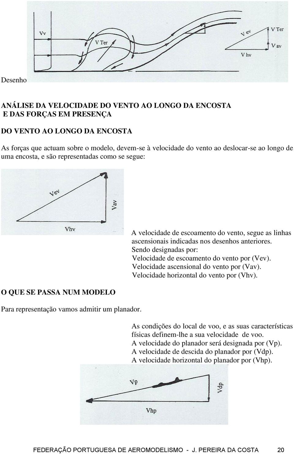 A velocidade de escoamento do vento, segue as linhas ascensionais indicadas nos desenhos anteriores. Sendo designadas por: Velocidade de escoamento do vento por (Vev).