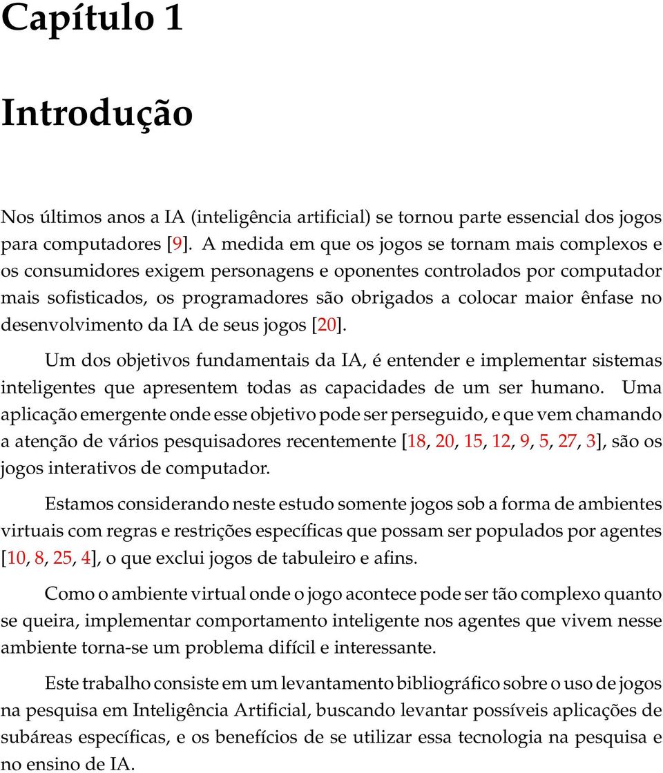 no desenvolvimento da IA de seus jogos [20]. Um dos objetivos fundamentais da IA, é entender e implementar sistemas inteligentes que apresentem todas as capacidades de um ser humano.