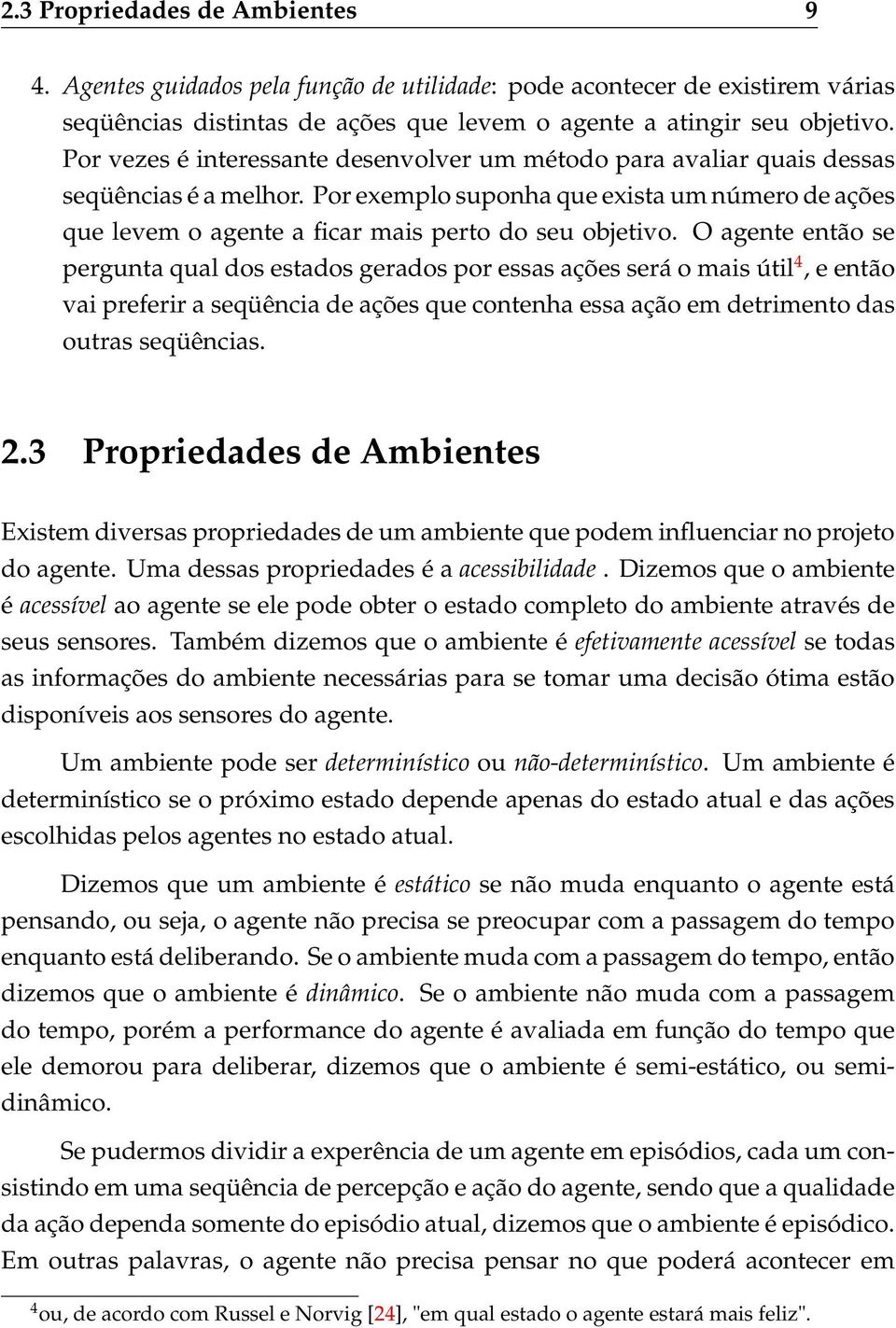 O agente então se pergunta qual dos estados gerados por essas ações será o mais útil 4, e então vai preferir a seqüência de ações que contenha essa ação em detrimento das outras seqüências. 2.