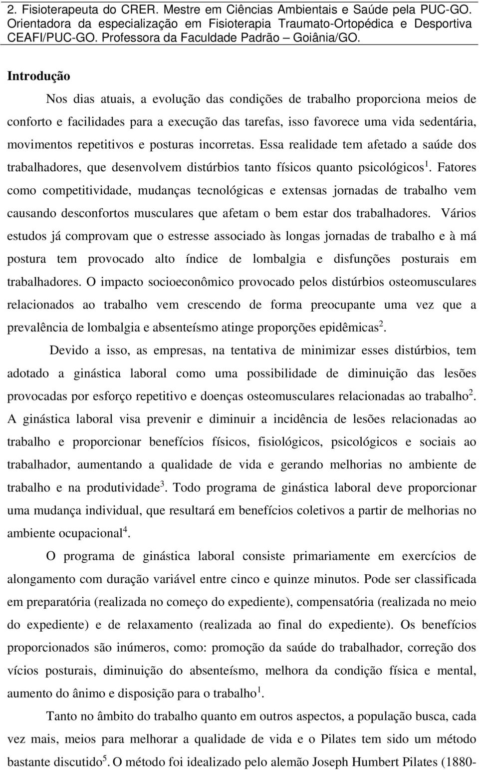 Introdução Nos dias atuais, a evolução das condições de trabalho proporciona meios de conforto e facilidades para a execução das tarefas, isso favorece uma vida sedentária, movimentos repetitivos e