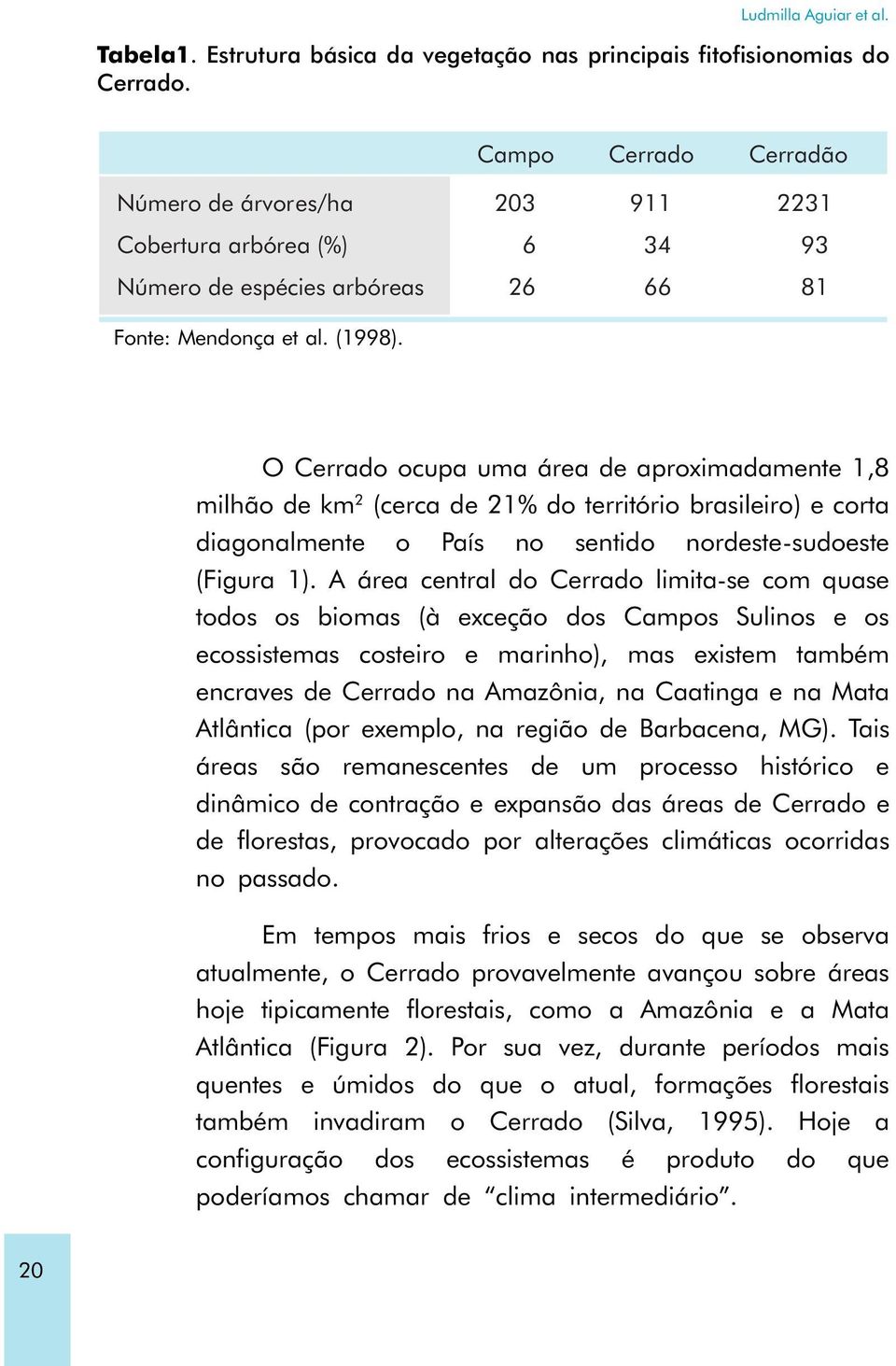 O Cerrado ocupa uma área de aproximadamente 1,8 milhão de km 2 (cerca de 21% do território brasileiro) e corta diagonalmente o País no sentido nordeste-sudoeste (Figura 1).