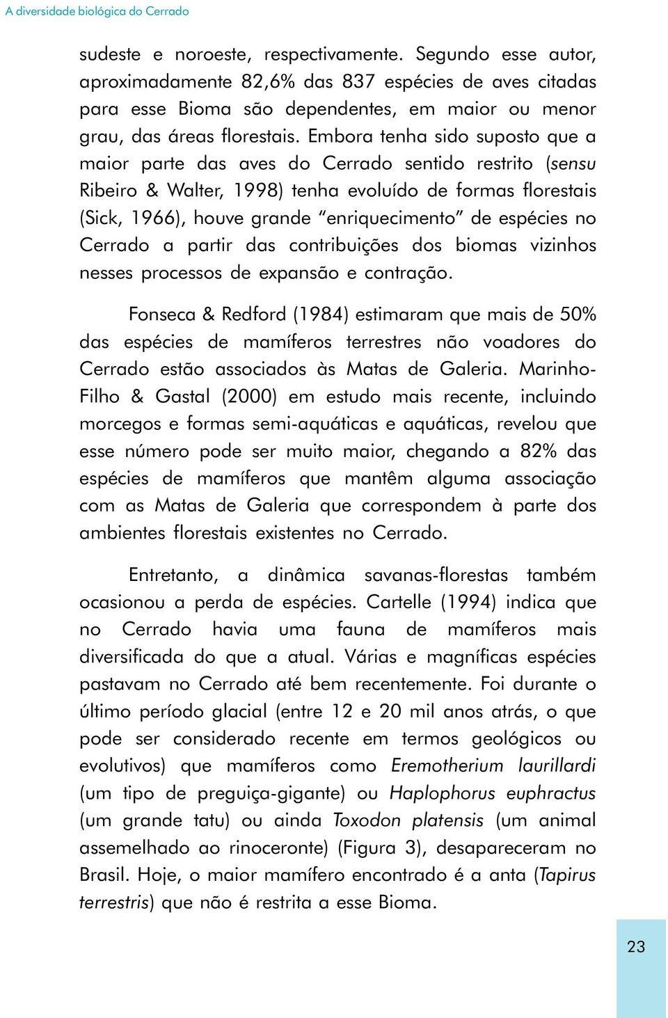 Embora tenha sido suposto que a maior parte das aves do Cerrado sentido restrito (sensu Ribeiro & Walter, 1998) tenha evoluído de formas florestais (Sick, 1966), houve grande enriquecimento de